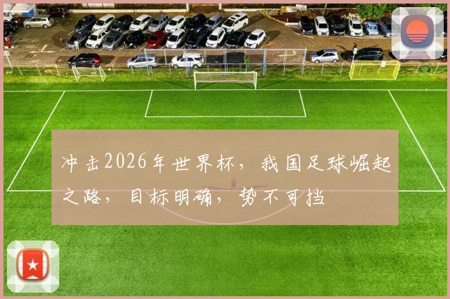 冲击2026年世界杯，我国足球崛起之路，目标明确，势不可挡
