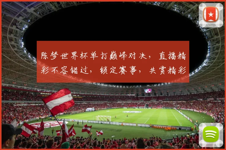 陈梦世界杯单打巅峰对决，直播精彩不容错过，锁定赛事，共赏精彩